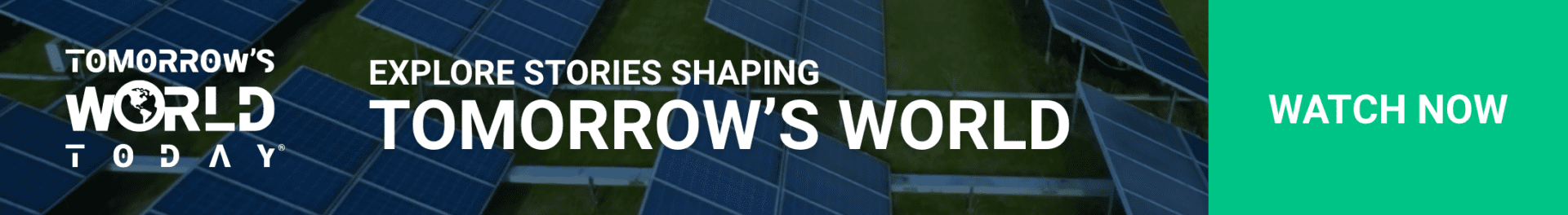 Explore stories shaping tomorrow's world. Watch Now